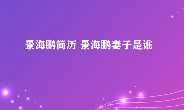 景海鹏简历 景海鹏妻子是谁