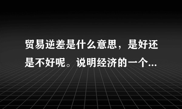 贸易逆差是什么意思，是好还是不好呢。说明经济的一个什么问题