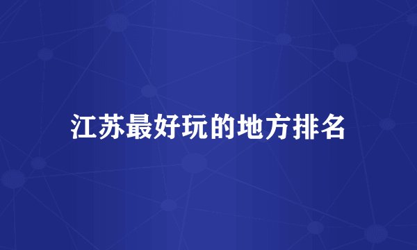 江苏最好玩的地方排名