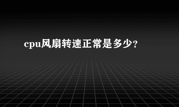 cpu风扇转速正常是多少?