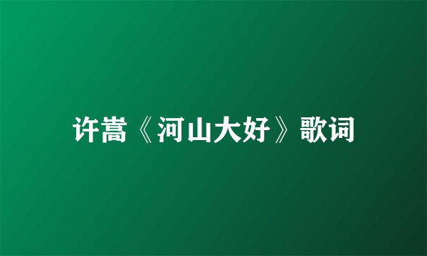 许嵩《河山大好》歌词