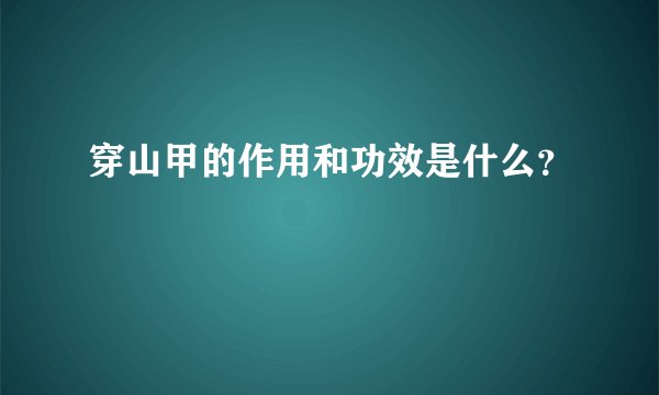 穿山甲的作用和功效是什么？