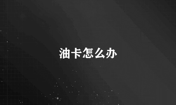 油卡怎么办