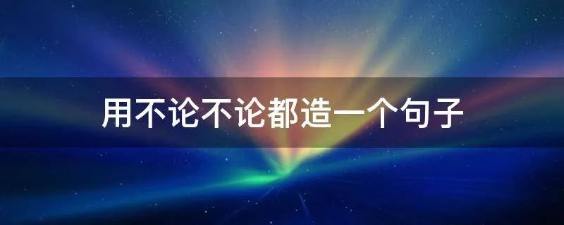 用不论不论都造一个句子