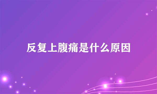 反复上腹痛是什么原因