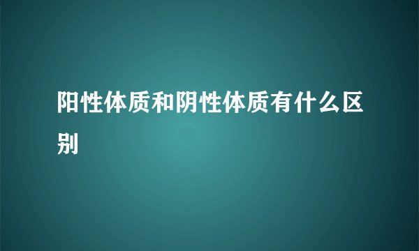 阳性体质和阴性体质有什么区别