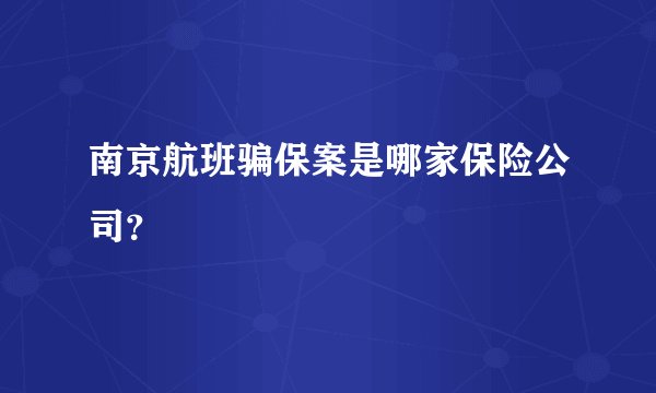 南京航班骗保案是哪家保险公司？