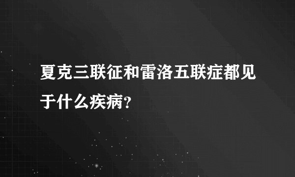 夏克三联征和雷洛五联症都见于什么疾病？