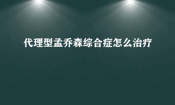 代理型孟乔森综合症怎么治疗