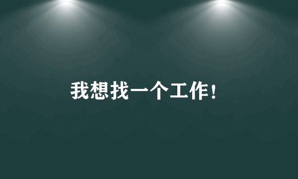 我想找一个工作！