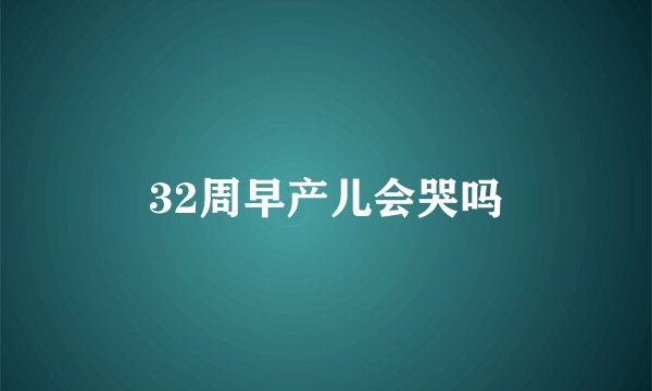32周早产儿会哭吗