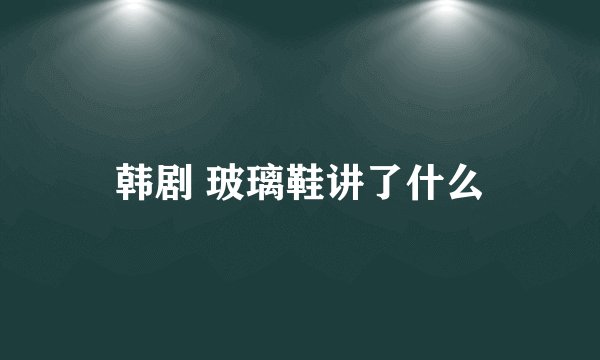 韩剧 玻璃鞋讲了什么