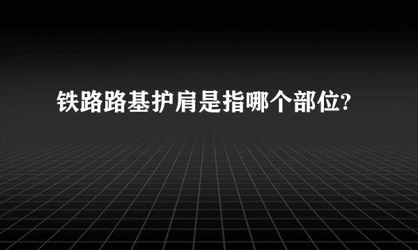 铁路路基护肩是指哪个部位?