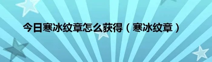 今日寒冰纹章怎么获得（寒冰纹章）