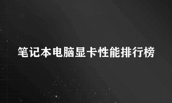 笔记本电脑显卡性能排行榜