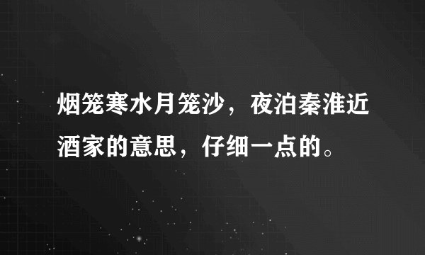 烟笼寒水月笼沙，夜泊秦淮近酒家的意思，仔细一点的。