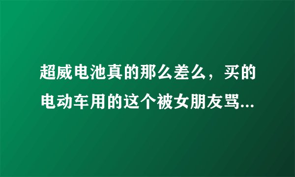 超威电池真的那么差么，买的电动车用的这个被女朋友骂了......