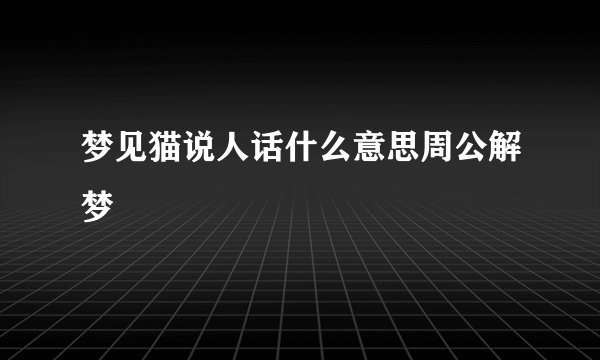 梦见猫说人话什么意思周公解梦