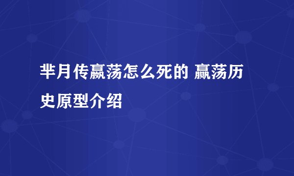 芈月传嬴荡怎么死的 赢荡历史原型介绍