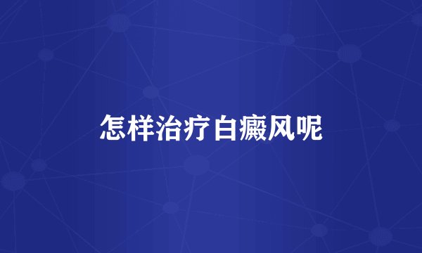 怎样治疗白癜风呢