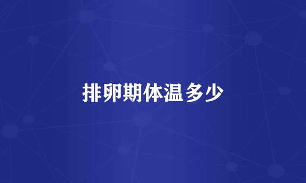 排卵期体温多少