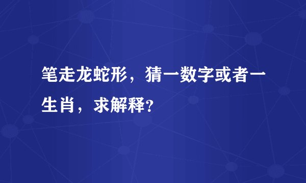 笔走龙蛇形，猜一数字或者一生肖，求解释？