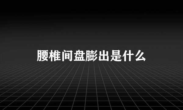 腰椎间盘膨出是什么