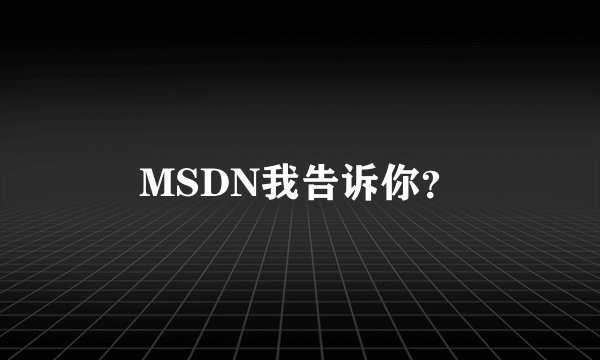 MSDN我告诉你？