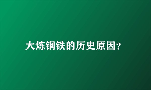 大炼钢铁的历史原因？