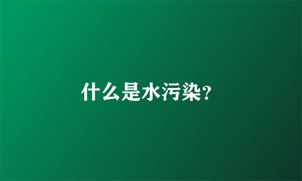 什么是水污染？