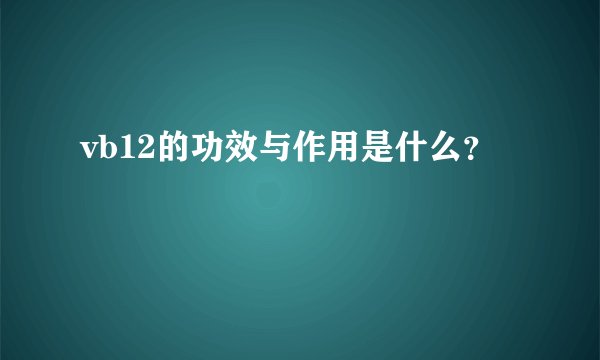 vb12的功效与作用是什么？