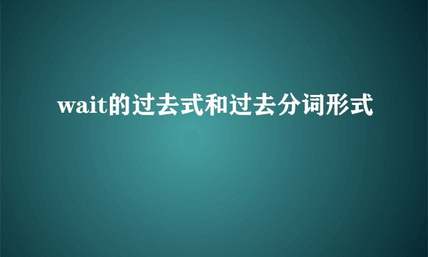 wait的过去式和过去分词形式