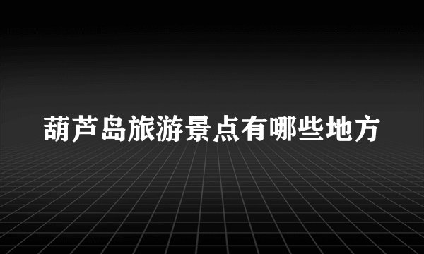 葫芦岛旅游景点有哪些地方