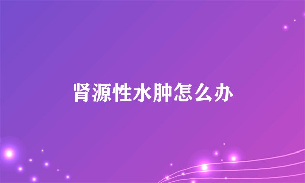 肾源性水肿怎么办