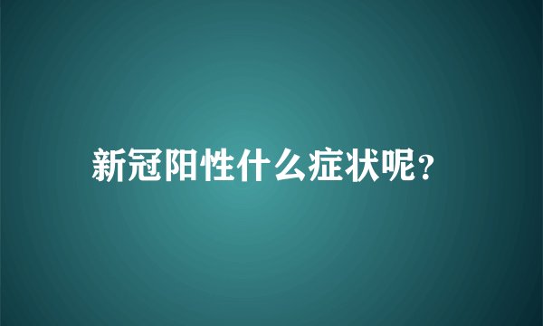新冠阳性什么症状呢？