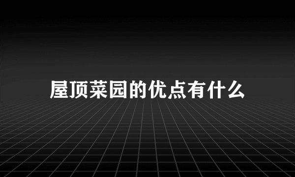 屋顶菜园的优点有什么