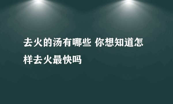 去火的汤有哪些 你想知道怎样去火最快吗