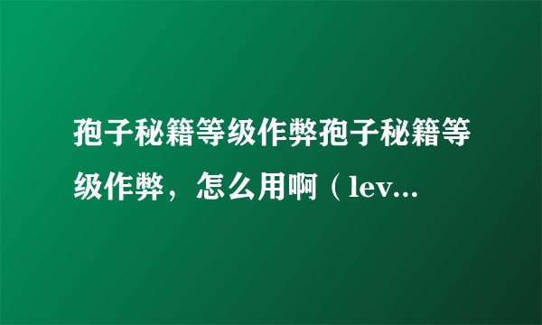 孢子秘籍等级作弊孢子秘籍等级作弊，怎么用啊（levels）？