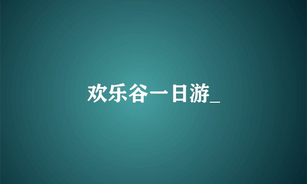 欢乐谷一日游_