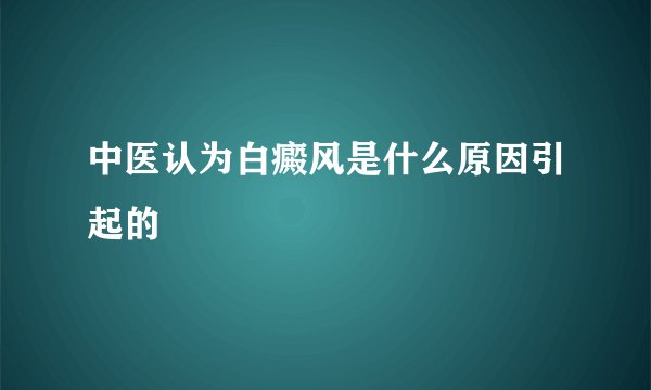 中医认为白癜风是什么原因引起的
