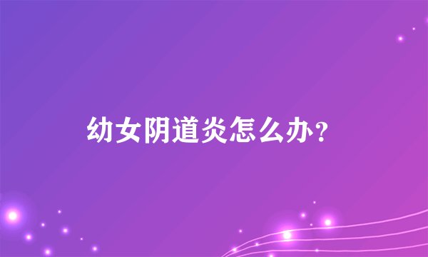 幼女阴道炎怎么办？