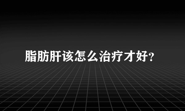 脂肪肝该怎么治疗才好？