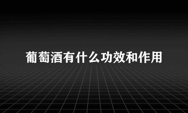 葡萄酒有什么功效和作用