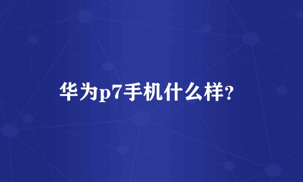 华为p7手机什么样?