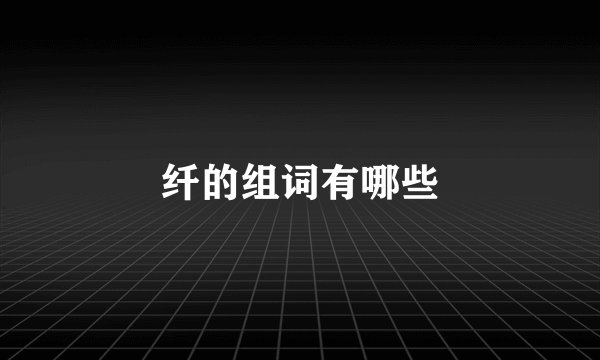 纤的组词有哪些