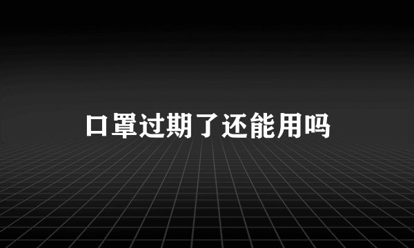 口罩过期了还能用吗