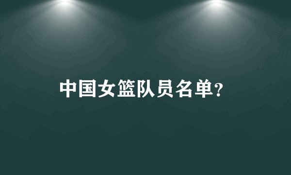 中国女篮队员名单?