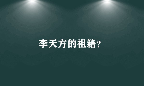 李天方的祖籍？