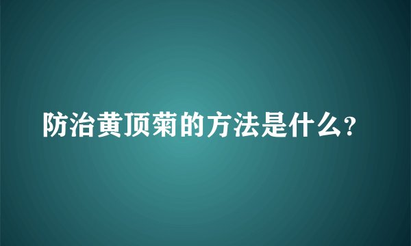 防治黄顶菊的方法是什么？