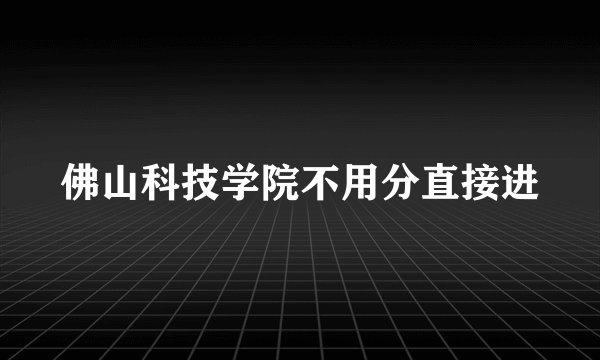 佛山科技学院不用分直接进